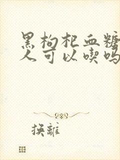 黑枸杞血糖高的人可以吃吗