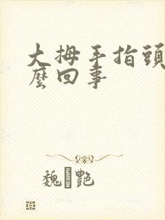 大拇手指头麻怎么回事