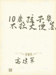 10岁孩子几天不拉大便怎么办