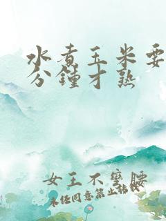 水煮玉米要多少分钟才熟