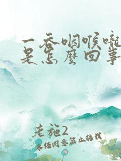 一吞咽喉咙就疼是怎么回事