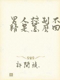 男人控制不住射精是怎么回事