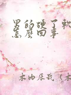 男的硬了软的快怎么回事