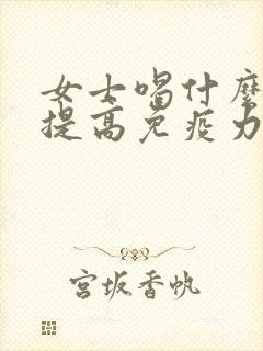 女士喝什么奶粉提高免疫力