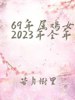 69年属鸡女在2023年全年运程