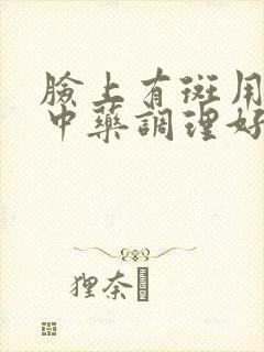 脸上有斑用什么中药调理好吗