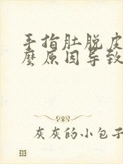 手指肚脱皮是什么原因导致的