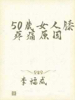 50岁女人膝盖疼痛原因