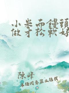 小米面馒头怎么做才松软好吃