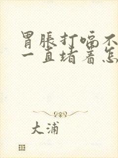 胃胀打嗝不消化一直堵着怎么办