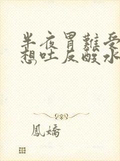 半夜胃难受恶心想吐反酸水