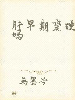 肝早期变硬治疗吗