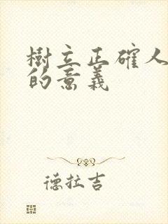 树立正确人生观的意义