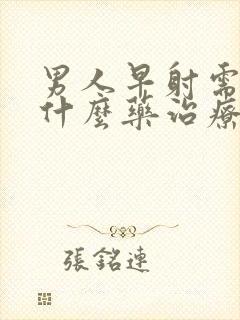 男人早射需要吃什么药治疗好