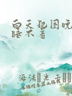 白天犯困晚上又睡不着