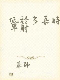 低于多长时间是早射