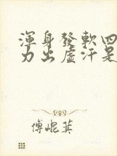 浑身发软四肢无力出虚汗是怎么回事