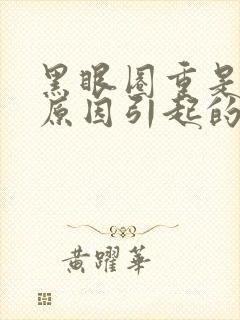 黑眼圈重是什么原因引起的女人