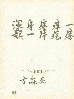 浑身瘙痒一挠就起一片疙瘩