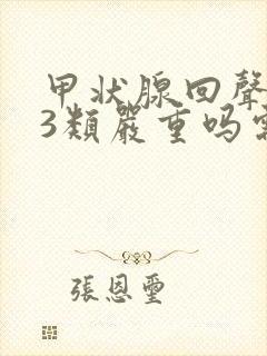 甲状腺回声结节3类严重吗需要治疗吗