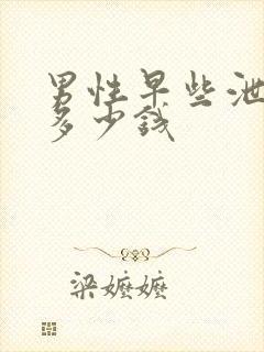 男性早些泄需要多少钱