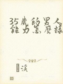 35岁的男人性能力怎么样