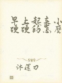 早上起来小肚子硬硬的怎么回事