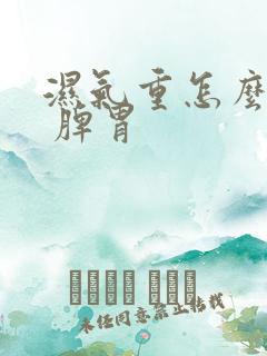 湿气重怎么调理 脾胃