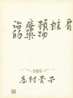 治疗颈椎肩周炎的药物