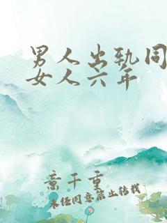 男人出轨同一个女人六年