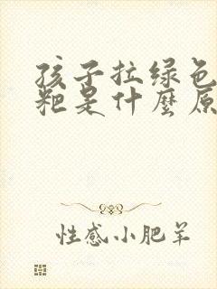 孩子拉绿色的粑粑是什么原因