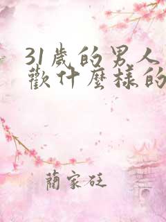 31岁的男人喜欢什么样的女人