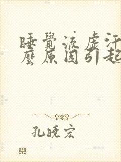 睡觉流虚汗是什么原因引起的