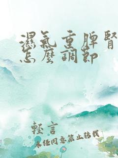 湿气重脾肾两虚怎么调节