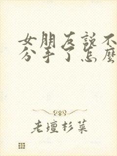 女朋友说不合适分手了怎么挽回