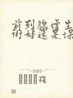 前列腺增生做手术好还是保守治疗好