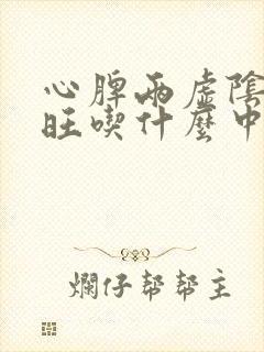 心脾两虚阴虚火旺吃什么中成药