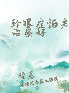 干眼症怕光怎么治疗好