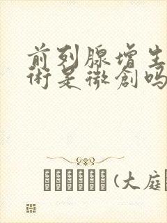 前列腺增生做手术是微创吗