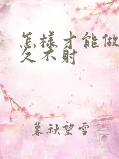 怎样才能做到持久不射