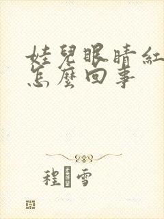 娃儿眼睛红血丝怎么回事