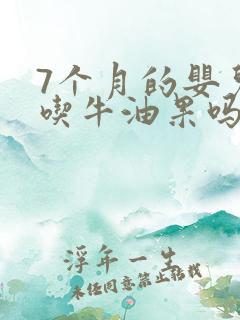 7个月的婴儿能吃牛油果吗