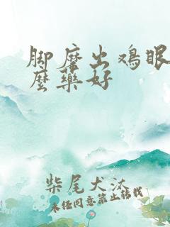 脚磨出鸡眼用什么药好