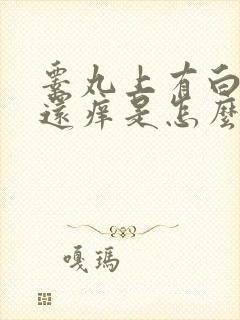 睾丸上有白色 还痒是怎么回事