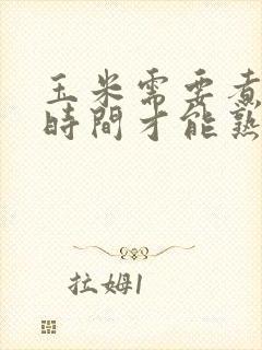 玉米需要煮多长时间才能熟