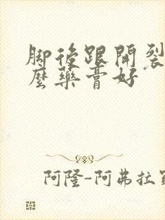 脚后跟开裂用什么药膏好