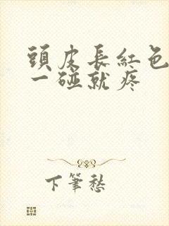 头皮长红色疙瘩一碰就疼