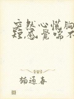 突然心慌胸闷气短,感觉喘不上气手抖