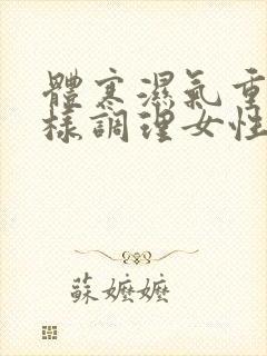 体寒湿气重该怎样调理女性