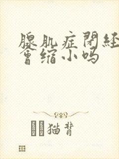 腺肌症闭经子宫会缩小吗